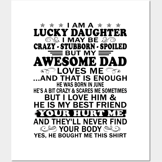 I Am a Lucky Daughter I May Be Crazy Spoiled But My Awesome Dad Loves Me And That Is Enough He Was Born In June He's a Bit Crazy&Scares Me Sometimes But I Love Him & He Is My Best Friend Wall Art by peskybeater